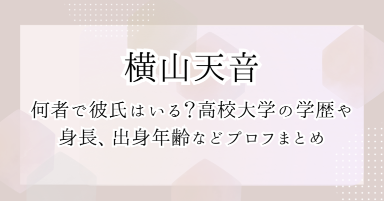 横山天音は何者で彼氏はいる？高校大学の学歴や身長、出身年齢などプロフまとめ | 気になる日常の情報広場